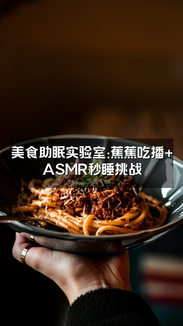 抖音蕉蕉倒头就睡（助眠）视频封面：美食助眠实验室：蕉蕉吃播+ASMR秒睡挑战